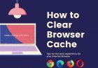 How to Clear Browser Cache of Google Chrome, Microsoft Edge, Mozilla Firefox, and Opera