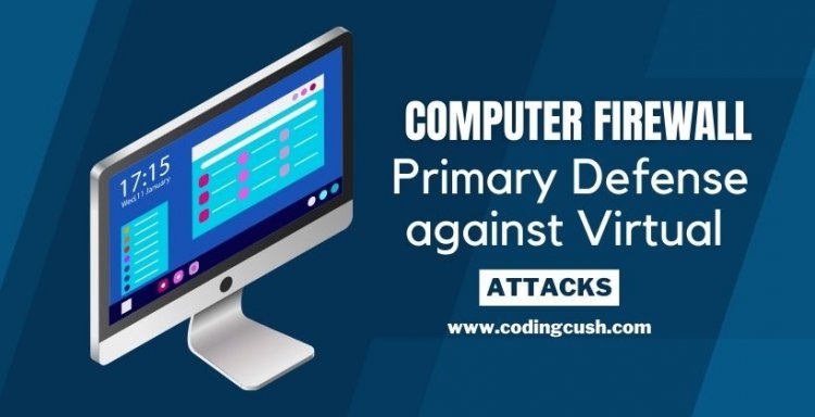 A Computer Firewall is Your Primary Defense against Virtual Attacks